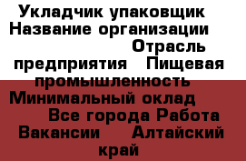 Укладчик-упаковщик › Название организации ­ Fusion Service › Отрасль предприятия ­ Пищевая промышленность › Минимальный оклад ­ 21 000 - Все города Работа » Вакансии   . Алтайский край